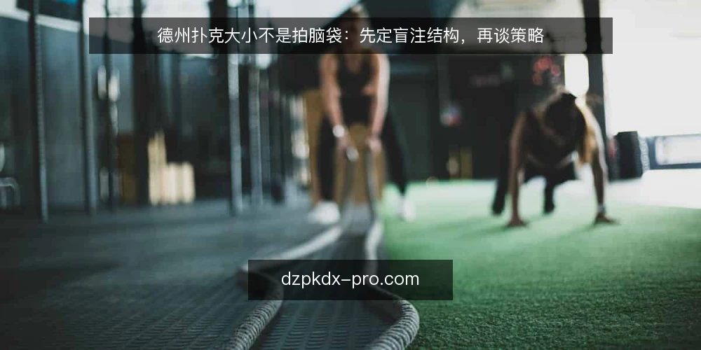 德州扑克大小不是拍脑袋:先定盲注结构,再谈策略 — 为什么说德州扑克大小首先指盲注结构? 配图
