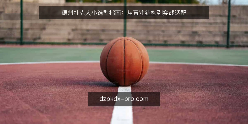 德州扑克大小选型指南:从盲注结构到实战适配 — 明确需求:先定游戏场景与预算 配图
