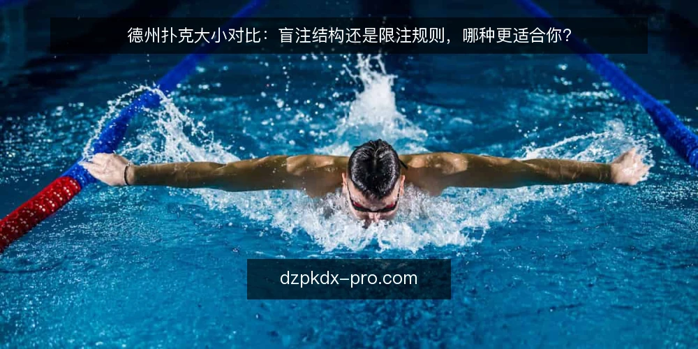 德州扑克大小对比:盲注结构还是限注规则,哪种更适合你? — 先明确决策维度 配图