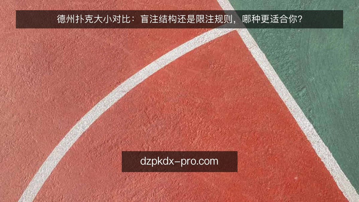 德州扑克大小对比：盲注结构还是限注规则，哪种更适合你？
