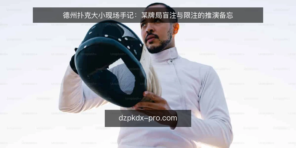德州扑克大小现场手记:某牌局盲注与限注的推演备忘 — 现场先看哪些信号 配图